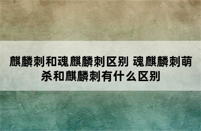 麒麟刺和魂麒麟刺区别 魂麒麟刺萌杀和麒麟刺有什么区别